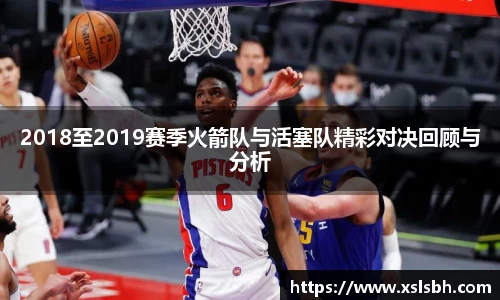 2018至2019赛季火箭队与活塞队精彩对决回顾与分析